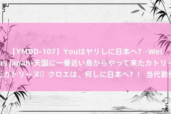 【YMDD-107】Youはヤリしに日本へ？‐Welcome to sex lovers Japan‐天国に一番近い島からやって来たカトリーヌ・クロエは、何しに日本へ？！ 当代勤俭风装修的魔力在哪？就在她家