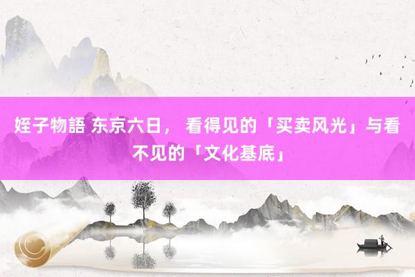 姪子物語 东京六日， 看得见的「买卖风光」与看不见的「文化基底」