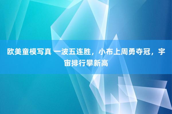 欧美童模写真 一波五连胜，小布上周勇夺冠，宇宙排行攀新高