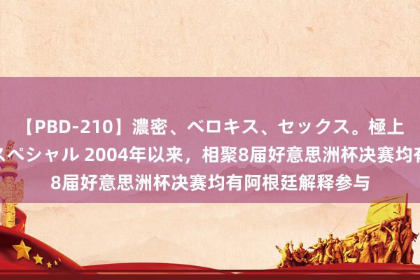 【PBD-210】濃密、ベロキス、セックス。極上接吻性交 8時間スペシャル 2004年以来，相聚8届好意思洲杯决赛均有阿根廷解释参与