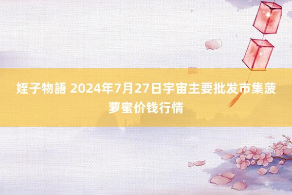 姪子物語 2024年7月27日宇宙主要批发市集菠萝蜜价钱行情