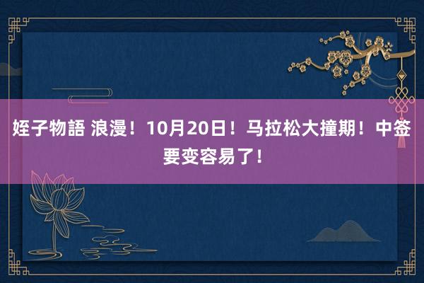 姪子物語 浪漫！10月20日！马拉松大撞期！中签要变容易了！