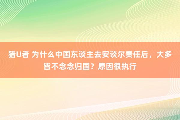 猎U者 为什么中国东谈主去安谈尔责任后，大多皆不念念归国？原因很执行