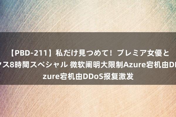 【PBD-211】私だけ見つめて！プレミア女優と主観でセックス8時間スペシャル 微软阐明大限制Azure宕机由DDoS报复激发