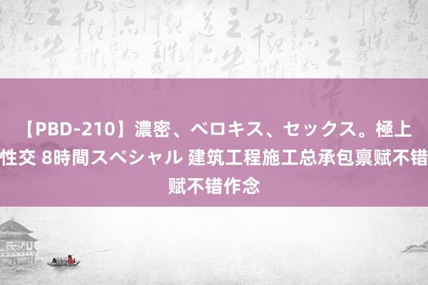 【PBD-210】濃密、ベロキス、セックス。極上接吻性交 8時間スペシャル 建筑工程施工总承包禀赋不错作念