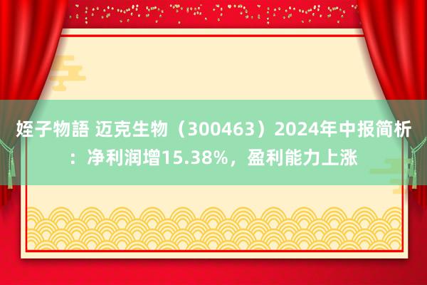 姪子物語 迈克生物（300463）2024年中报简析：净利润增15.38%，盈利能力上涨