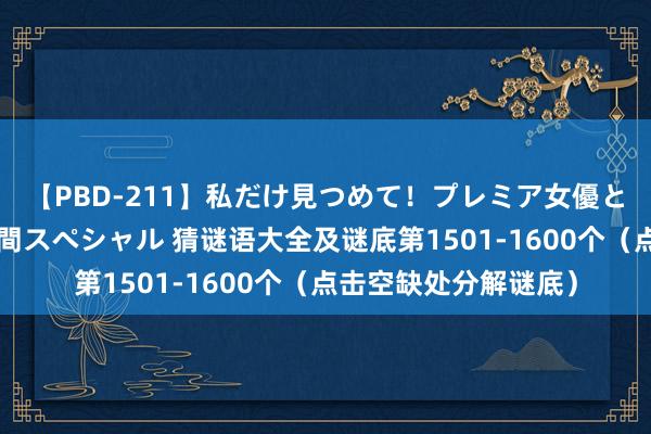 【PBD-211】私だけ見つめて！プレミア女優と主観でセックス8時間スペシャル 猜谜语大全及谜底第1501-1600个（点击空缺处分解谜底）