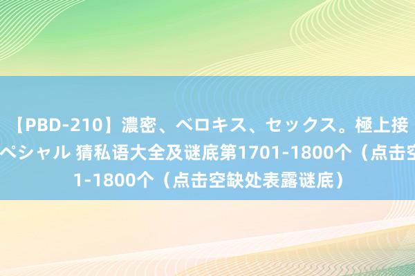 【PBD-210】濃密、ベロキス、セックス。極上接吻性交 8時間スペシャル 猜私语大全及谜底第1701-1800个（点击空缺处表露谜底）