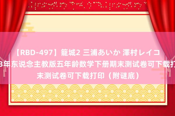 【RBD-497】籠城2 三浦あいか 澤村レイコ ASUKA 2023年东说念主教版五年龄数学下册期末测试卷可下载打印（附谜底）