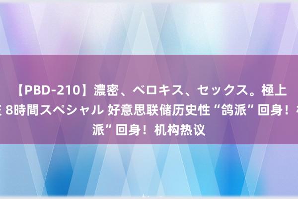 【PBD-210】濃密、ベロキス、セックス。極上接吻性交 8時間スペシャル 好意思联储历史性“鸽派”回身！机构热议