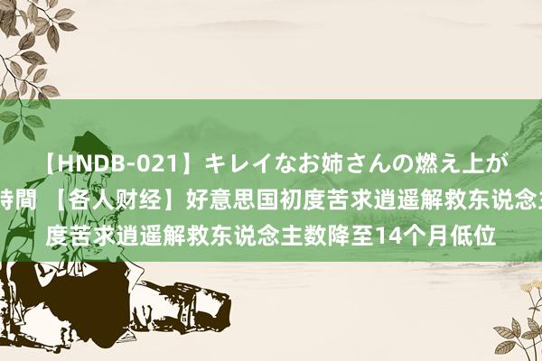 【HNDB-021】キレイなお姉さんの燃え上がる本物中出し交尾4時間 【各人财经】好意思国初度苦求逍遥解救东说念主数降至14个月低位