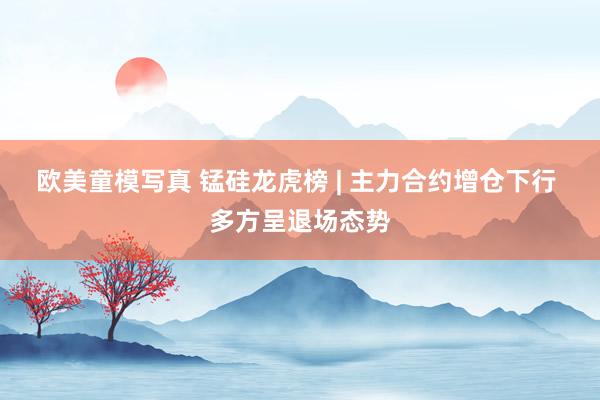 欧美童模写真 锰硅龙虎榜 | 主力合约增仓下行 多方呈退场态势