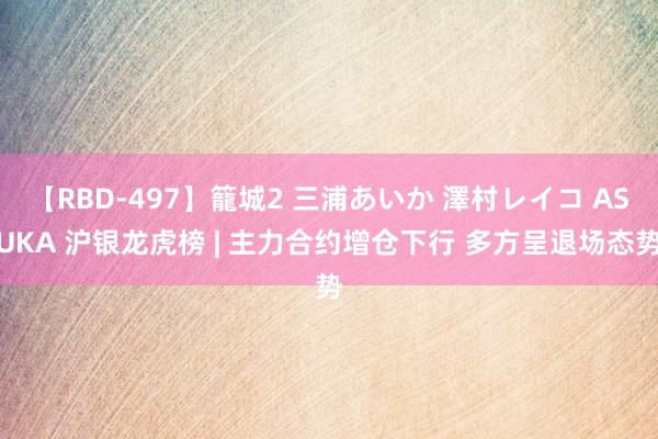 【RBD-497】籠城2 三浦あいか 澤村レイコ ASUKA 沪银龙虎榜 | 主力合约增仓下行 多方呈退场态势