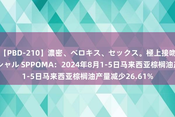 【PBD-210】濃密、ベロキス、セックス。極上接吻性交 8時間スペシャル SPPOMA：2024年8月1-5日马来西亚棕榈油产量减少26.61%