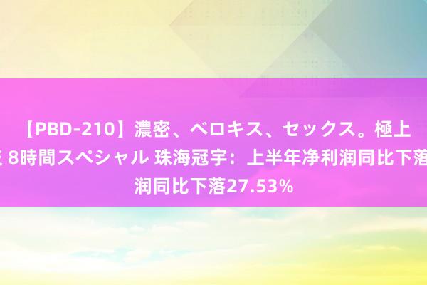 【PBD-210】濃密、ベロキス、セックス。極上接吻性交 8時間スペシャル 珠海冠宇：上半年净利润同比下落27.53%