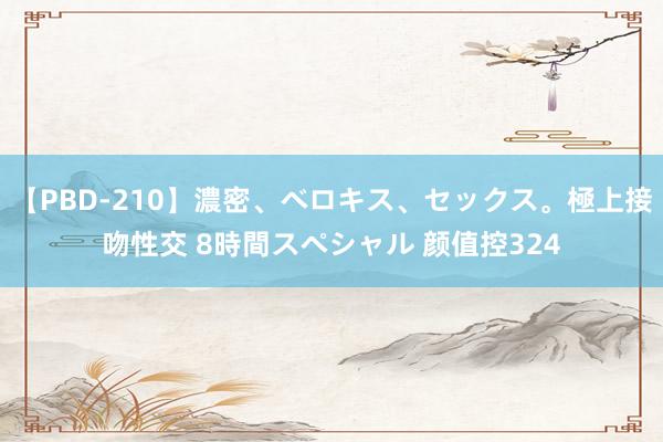 【PBD-210】濃密、ベロキス、セックス。極上接吻性交 8時間スペシャル 颜值控324