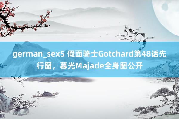 german_sex5 假面骑士Gotchard第48话先行图，暮光Majade全身图公开