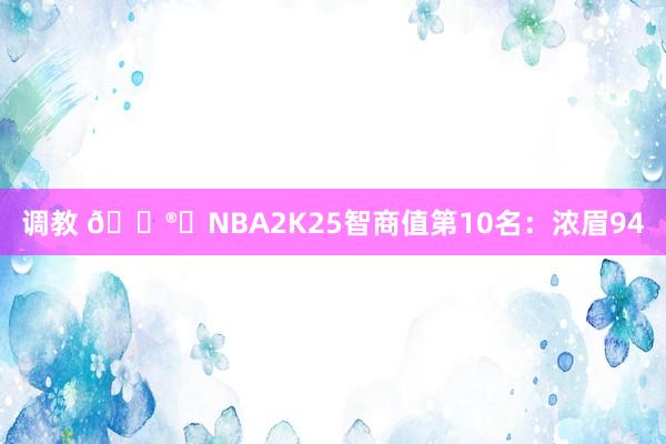 调教 ?️NBA2K25智商值第10名：浓眉94