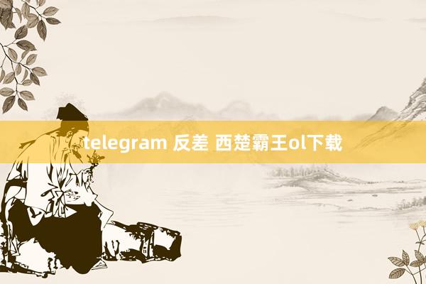 telegram 反差 西楚霸王ol下载