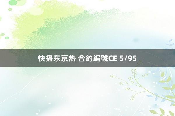 快播东京热 合約編號CE 5/95