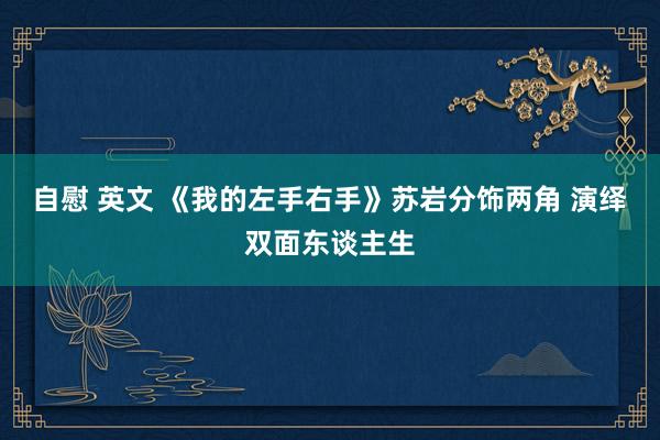 自慰 英文 《我的左手右手》苏岩分饰两角 演绎双面东谈主生