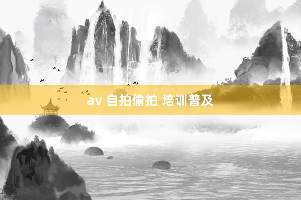 av 自拍偷拍 培训普及