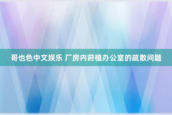 哥也色中文娱乐 厂房内莳植办公室的疏散问题